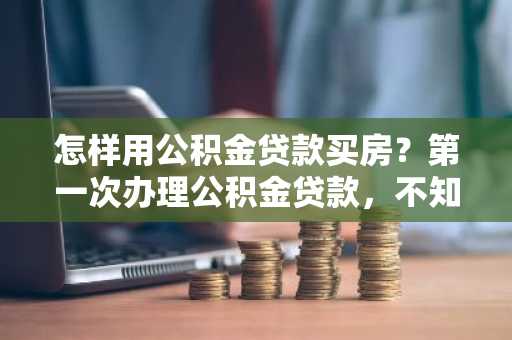 怎样用公积金贷款买房？第一次办理公积金贷款，不知道怎么申请。