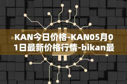 KAN今日价格-KAN05月01日最新价格行情-bikan最新走势消息