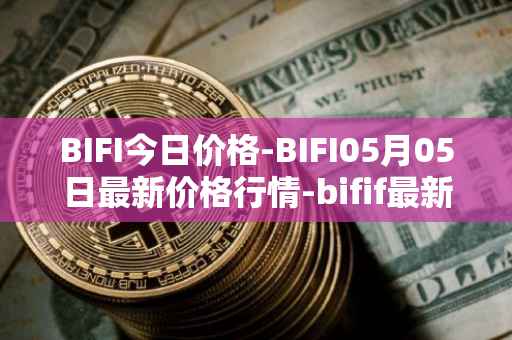 BIFI今日价格-BIFI05月05日最新价格行情-bifif最新走势消息