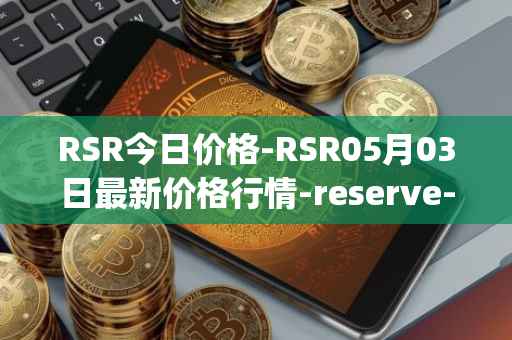 RSR今日价格-RSR05月03日最新价格行情-reserve-protocol最新走势消息