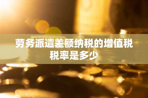 劳务派遣差额纳税的增值税税率是多少