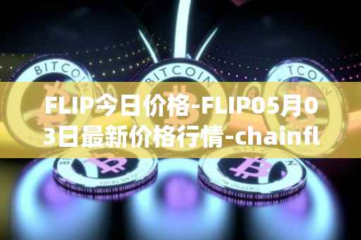 FLIP今日价格-FLIP05月03日最新价格行情-chainflip最新走势消息