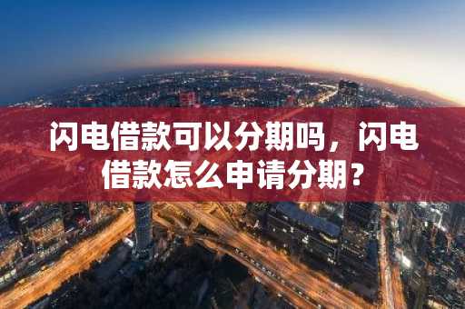 闪电借款可以分期吗，闪电借款怎么申请分期？