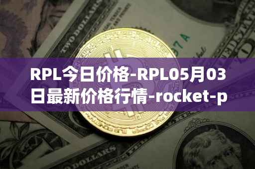 RPL今日价格-RPL05月03日最新价格行情-rocket-pool最新走势消息