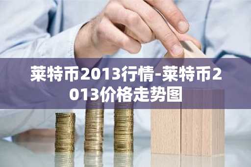 莱特币2013行情-莱特币2013价格走势图