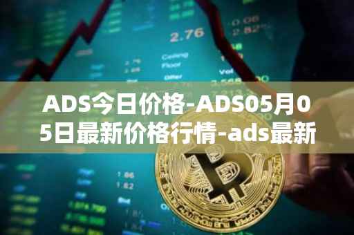 ADS今日价格-ADS05月05日最新价格行情-ads最新走势消息