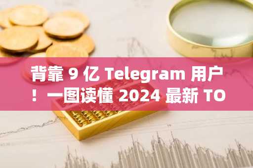 背靠 9 亿 Telegram 用户！一图读懂 2024 最新 TON 生态
