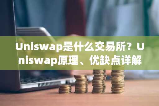Uniswap是什么交易所？Uniswap原理、优缺点详解