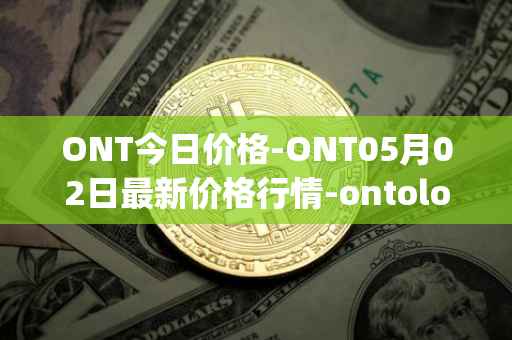 ONT今日价格-ONT05月02日最新价格行情-ontology最新走势消息