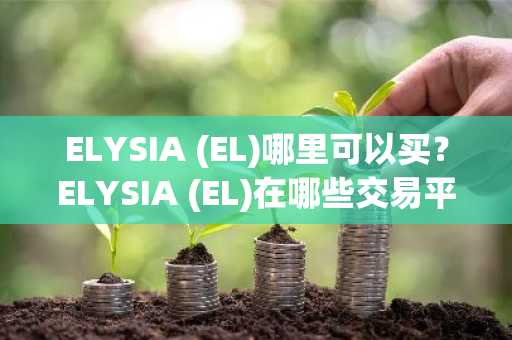 ELYSIA (EL)哪里可以买？ELYSIA (EL)在哪些交易平台买？