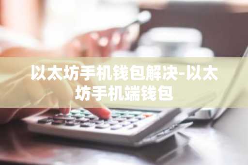以太坊手机钱包解决-以太坊手机端钱包