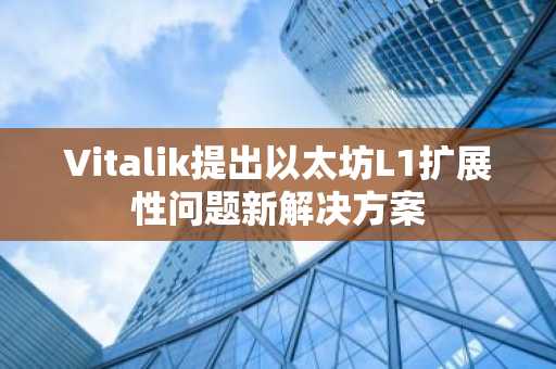 Vitalik提出以太坊L1扩展性问题新解决方案