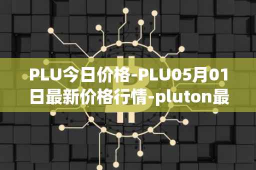 PLU今日价格-PLU05月01日最新价格行情-pluton最新走势消息