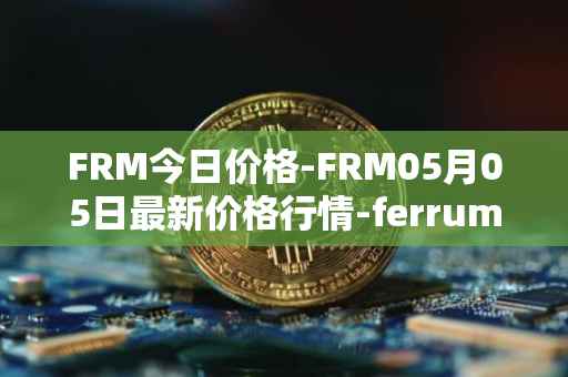 FRM今日价格-FRM05月05日最新价格行情-ferrum-network最新走势消息