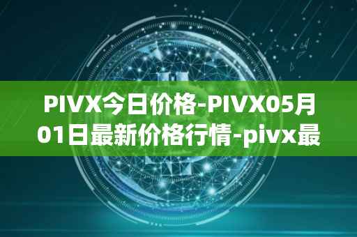 PIVX今日价格-PIVX05月01日最新价格行情-pivx最新走势消息