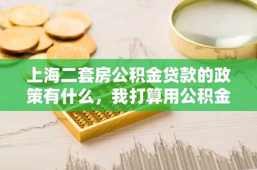 上海二套房公积金贷款的政策有什么，我打算用公积金贷款再买套房