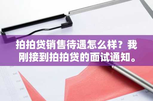 拍拍贷销售待遇怎么样？我刚接到拍拍贷的面试通知。