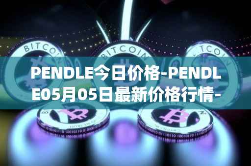 PENDLE今日价格-PENDLE05月05日最新价格行情-pendle最新走势消息