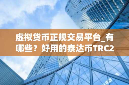 虚拟货币正规交易平台_有哪些？好用的泰达币TRC20交易平台排名合集