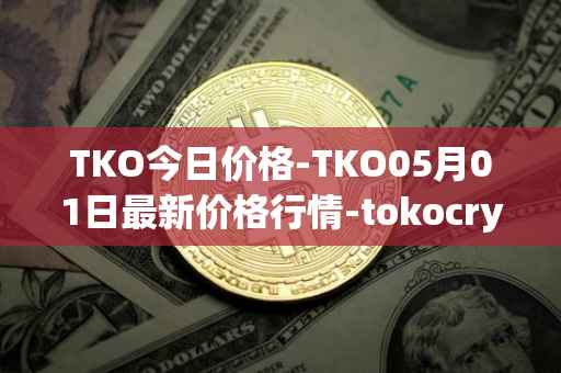 TKO今日价格-TKO05月01日最新价格行情-tokocrypto最新走势消息
