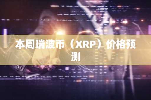 本周瑞波币（XRP）价格预测