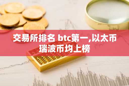交易所排名 btc第一,以太币瑞波币均上榜