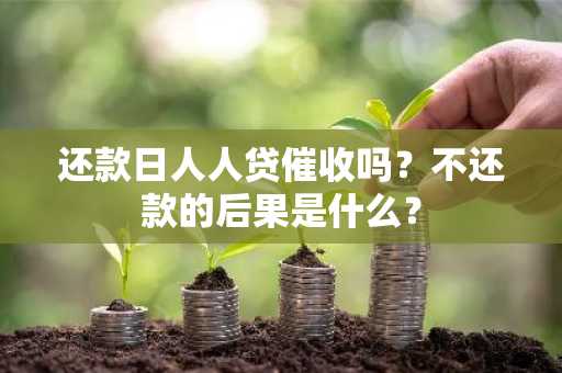 还款日人人贷催收吗？不还款的后果是什么？