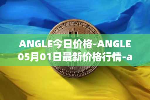 ANGLE今日价格-ANGLE05月01日最新价格行情-anglelabs最新走势消息