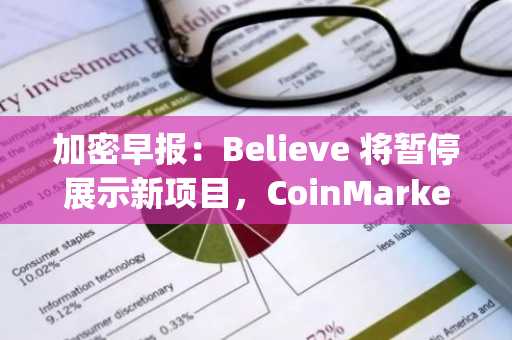 加密早报：Believe 将暂停展示新项目，CoinMarketCap 正式推出启动平台 CMC Launch