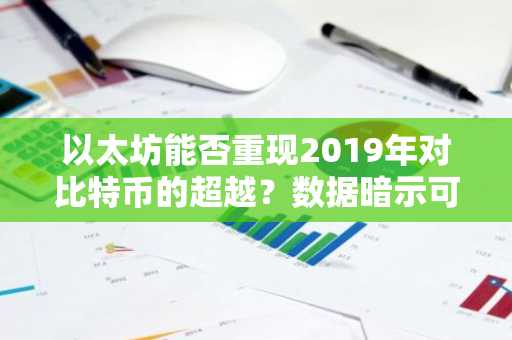 以太坊能否重现2019年对比特币的超越？数据暗示可能性，但阻力犹存