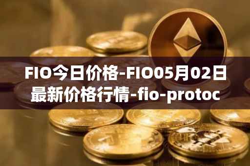 FIO今日价格-FIO05月02日最新价格行情-fio-protocol最新走势消息