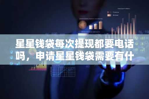 星星钱袋每次提现都要电话吗，申请星星钱袋需要有什么条件？