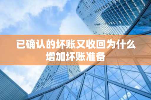 已确认的坏账又收回为什么增加坏账准备