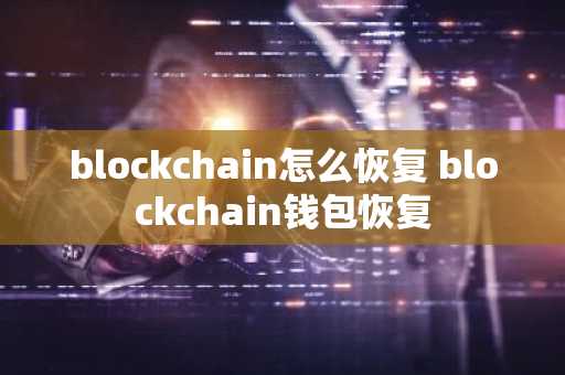 blockchain怎么恢复 blockchain钱包恢复
