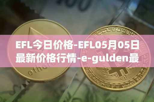 EFL今日价格-EFL05月05日最新价格行情-e-gulden最新走势消息