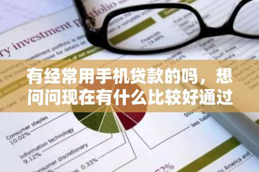 有经常用手机贷款的吗，想问问现在有什么比较好通过的手机贷款啊？