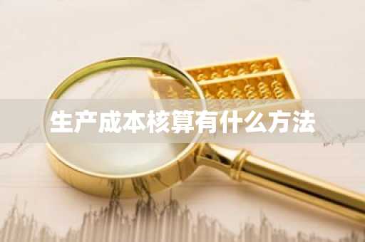 生产成本核算有什么方法
