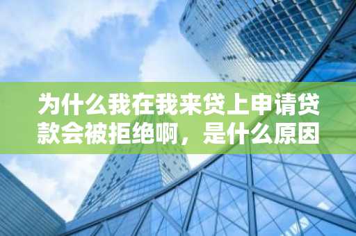 为什么我在我来贷上申请贷款会被拒绝啊，是什么原因？