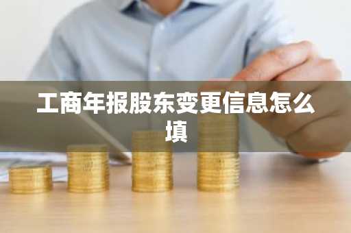 工商年报股东变更信息怎么填
