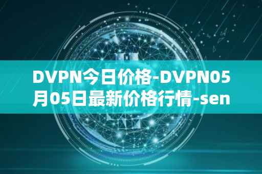 DVPN今日价格-DVPN05月05日最新价格行情-sentinel最新走势消息