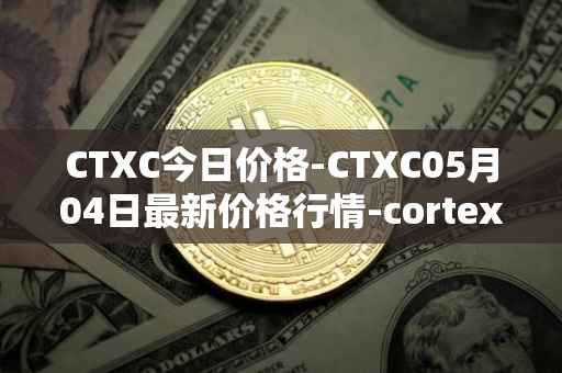 CTXC今日价格-CTXC05月04日最新价格行情-cortex最新走势消息