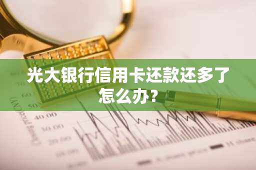 光大银行信用卡还款还多了怎么办？