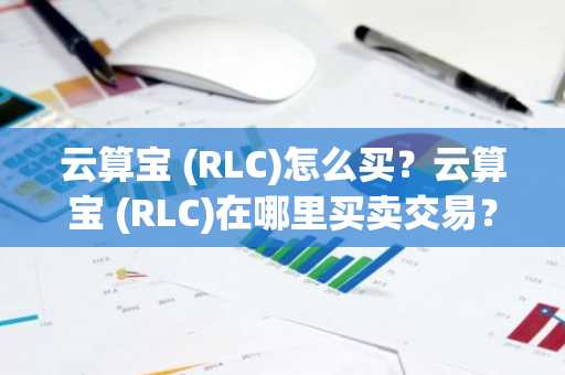 云算宝 (RLC)怎么买？云算宝 (RLC)在哪里买卖交易？