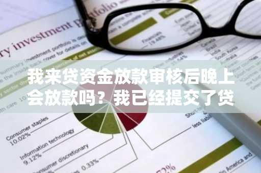 我来贷资金放款审核后晚上会放款吗？我已经提交了贷款申请了。