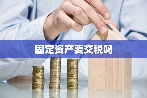 固定资产要交税吗