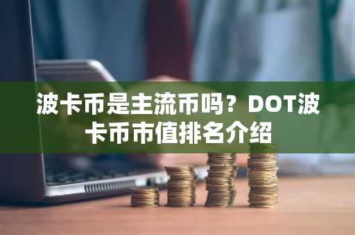 波卡币是主流币吗？DOT波卡币市值排名介绍