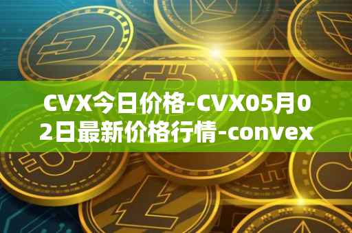 CVX今日价格-CVX05月02日最新价格行情-convex-finance最新走势消息