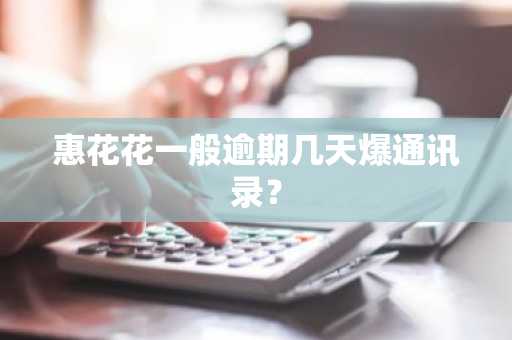 惠花花一般逾期几天爆通讯录？