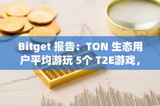 Bitget 报告：TON 生态用户平均游玩 5个 T2E游戏，约86%的受访者表示正在玩Hamster Kombat