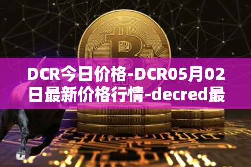 DCR今日价格-DCR05月02日最新价格行情-decred最新走势消息